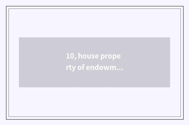 10, house property of endowment this world? Endowment this world how many bridal