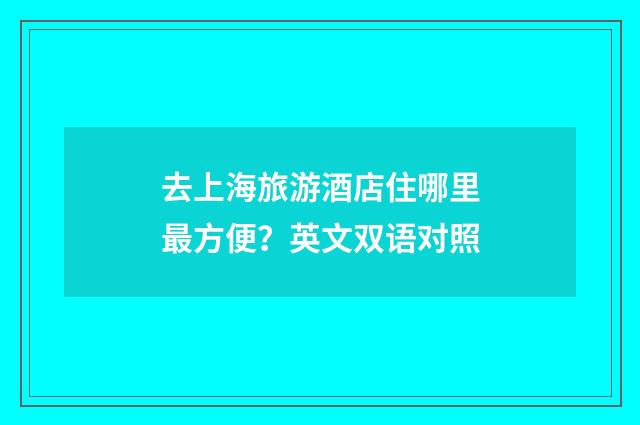 去上海旅游酒店住哪里最方便？英文双语对照