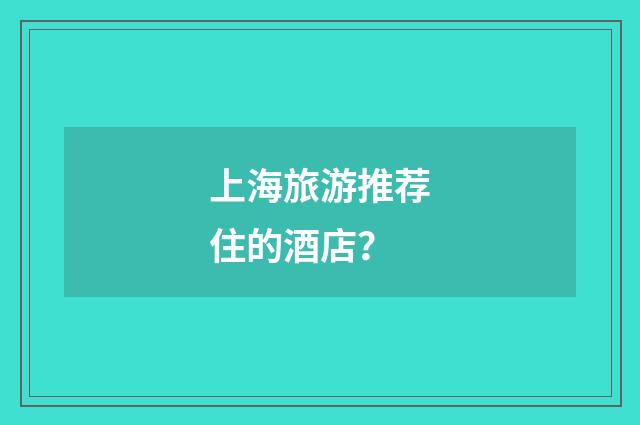 上海旅游推荐住的酒店？