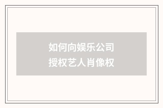 如何向娱乐公司授权艺人肖像权