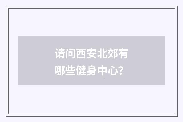 请问西安北郊有哪些健身中心？