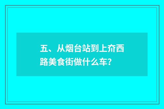 五、从烟台站到上夼西路美食街做什么车？