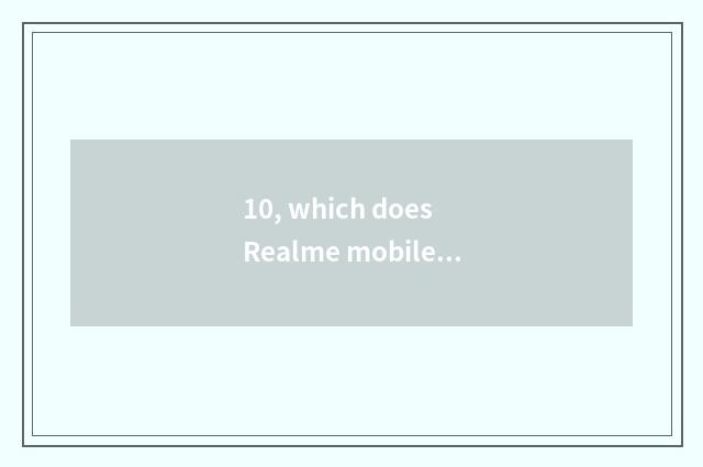 10, which does Realme mobile phone have long anxious?