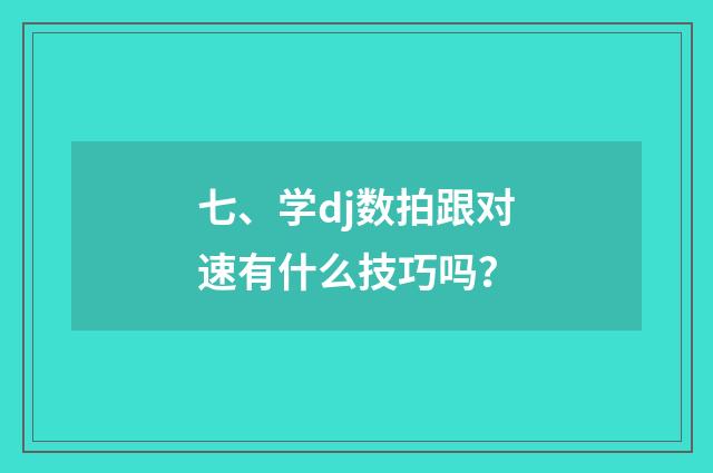 七、学dj数拍跟对速有什么技巧吗？
