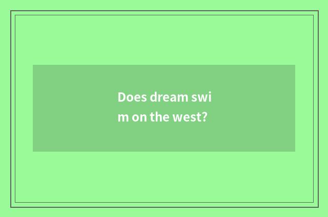 Does dream swim on the west?