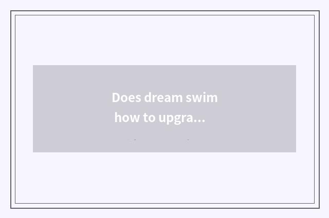 Does dream swim how to upgrade on the west? Does dream swim how to upgrade on th