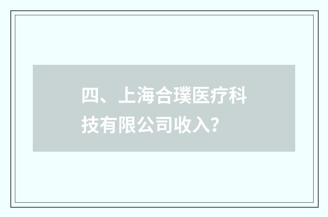 四、上海合璞医疗科技有限公司收入？