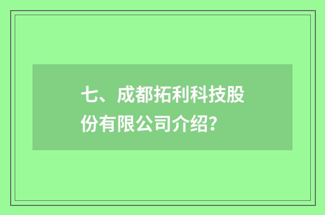 七、成都拓利科技股份有限公司介绍？