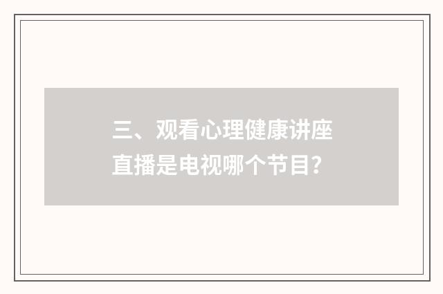 三、观看心理健康讲座直播是电视哪个节目？