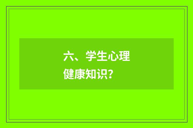 六、学生心理健康知识？