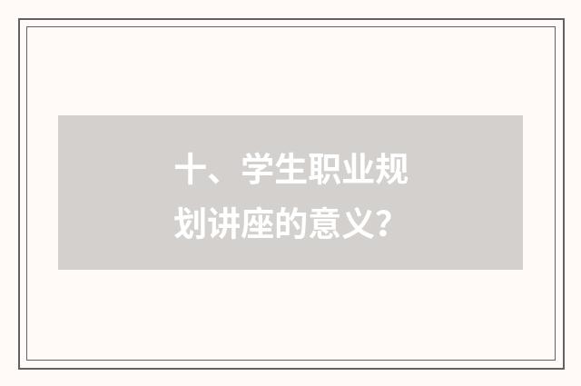 十、学生职业规划讲座的意义？