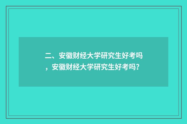 二、安徽财经大学研究生好考吗，安徽财经大学研究生好考吗？