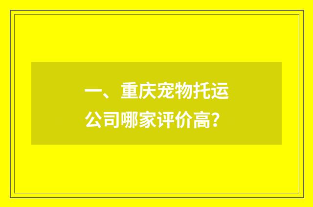 一、重庆宠物托运公司哪家评价高？