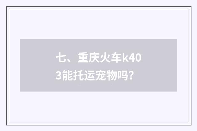 七、重庆火车k403能托运宠物吗？