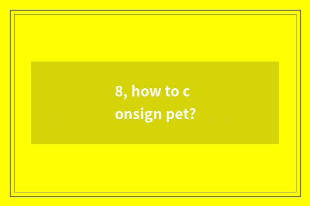 8, how to consign pet?