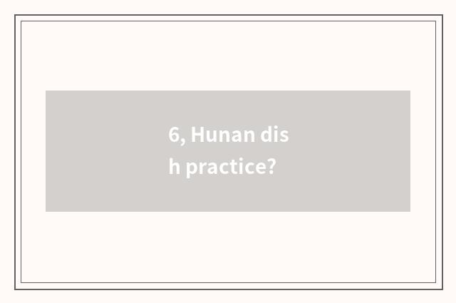 6, Hunan dish practice?