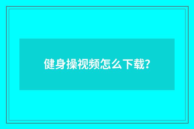 健身操视频怎么下载？