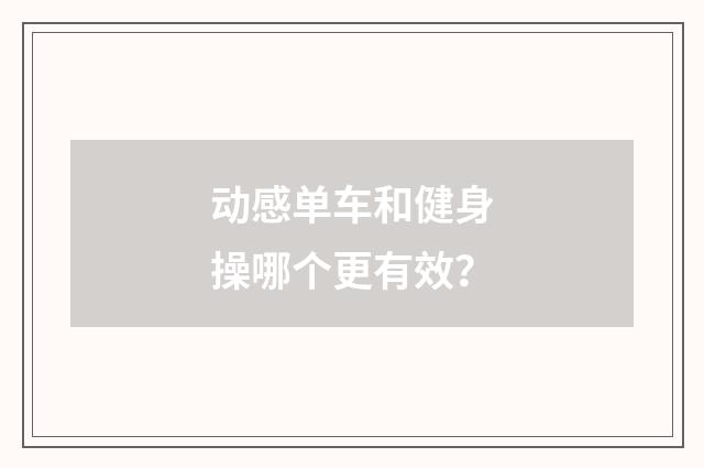 动感单车和健身操哪个更有效？