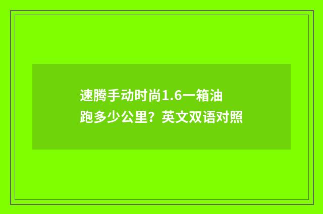 速腾手动时尚1.6一箱油跑多少公里？英文双语对照