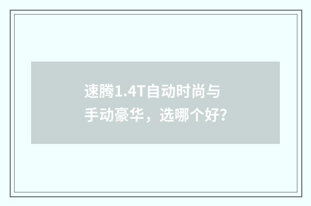 速腾1.4T自动时尚与手动豪华，选哪个好？