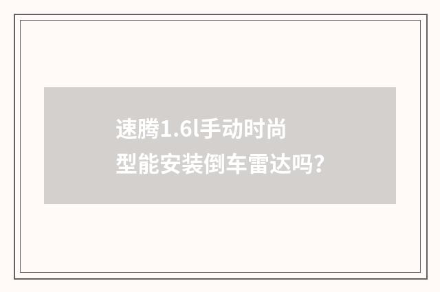 速腾1.6l手动时尚型能安装倒车雷达吗？