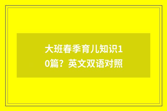 大班春季育儿知识10篇？英文双语对照