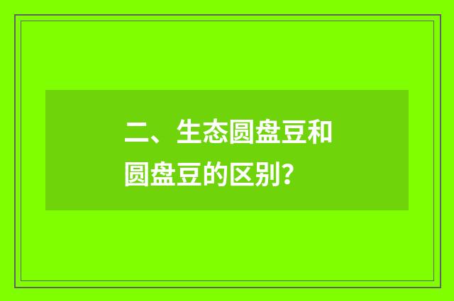 二、生态圆盘豆和圆盘豆的区别？