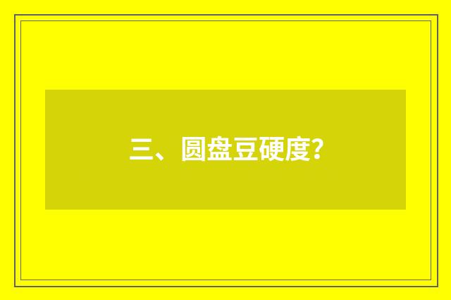 三、圆盘豆硬度？