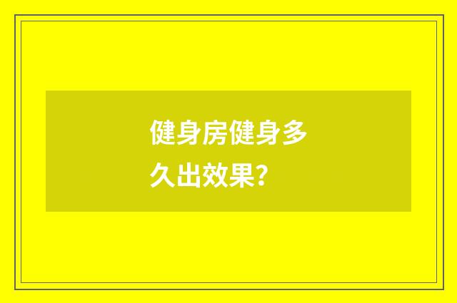 健身房健身多久出效果？