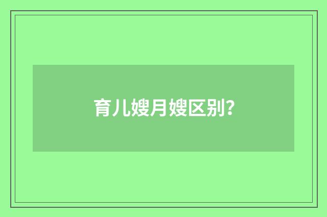 育儿嫂月嫂区别？