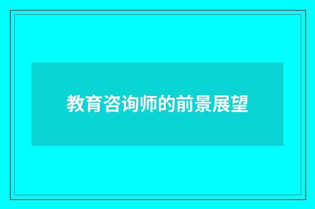 教育咨询师的前景展望