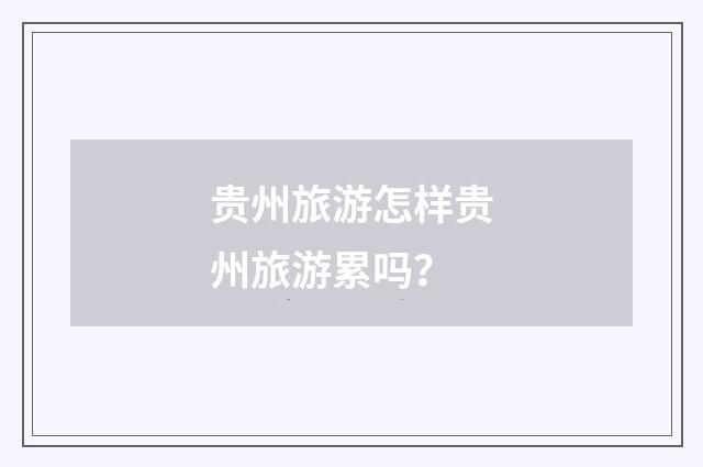 贵州旅游怎样贵州旅游累吗？