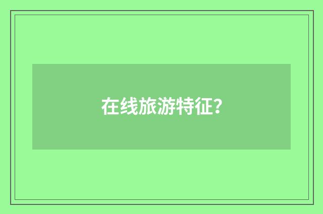 在线旅游特征？