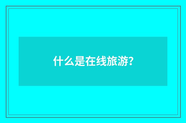 什么是在线旅游？