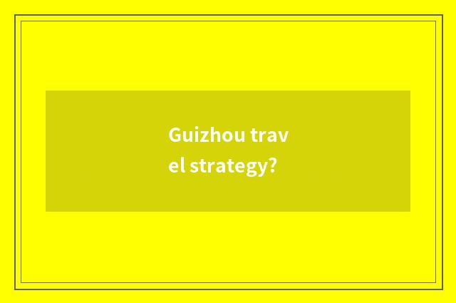 Guizhou travel strategy?