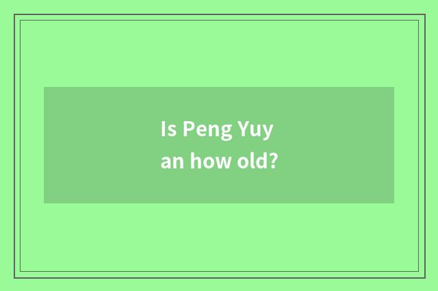 Is Peng Yuyan how old?