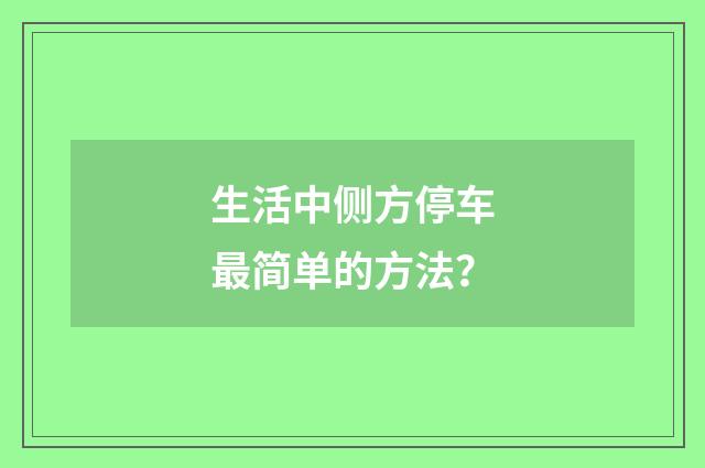 生活中侧方停车最简单的方法？