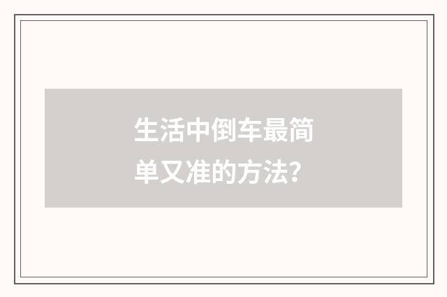 生活中倒车最简单又准的方法？