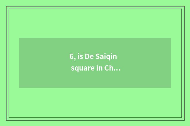 6, is De Saiqin square in Changsha where?