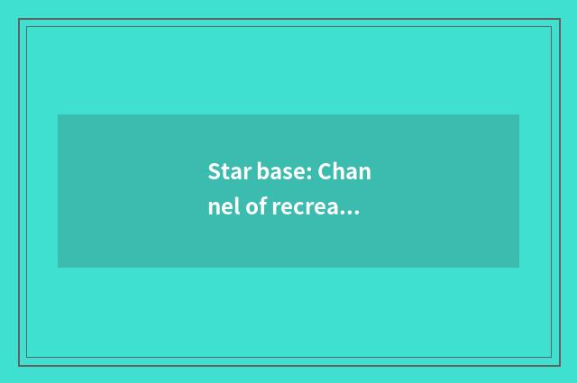 Star base: Channel of recreation of Zhejiang movie and TV