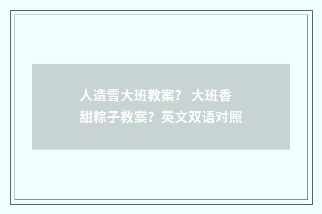 人造雪大班教案？ 大班香甜粽子教案？英文双语对照