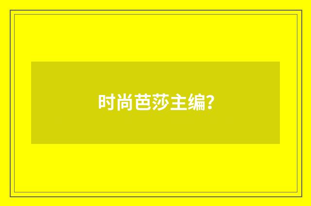 时尚芭莎主编？