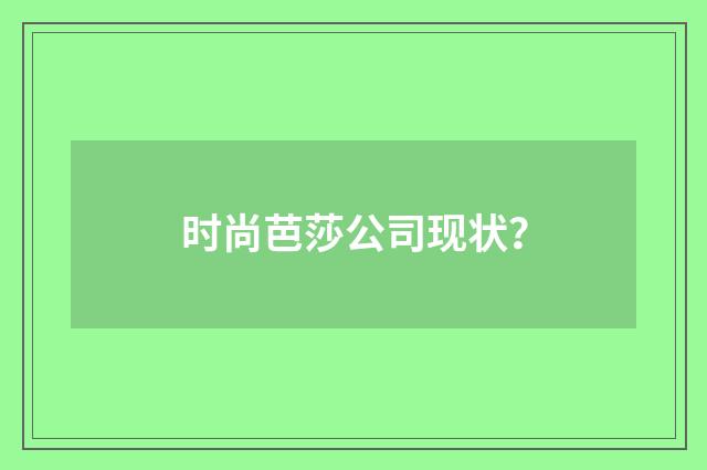 时尚芭莎公司现状？