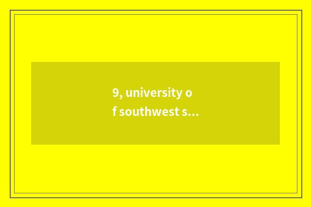 9, university of southwest science and technology a few?