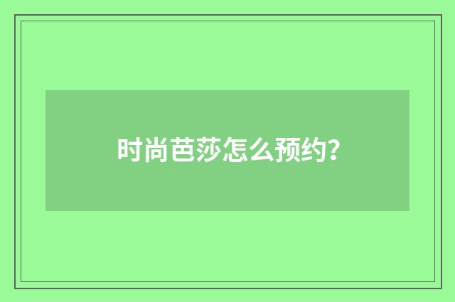 时尚芭莎怎么预约？