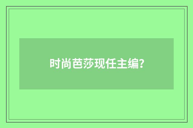 时尚芭莎现任主编？