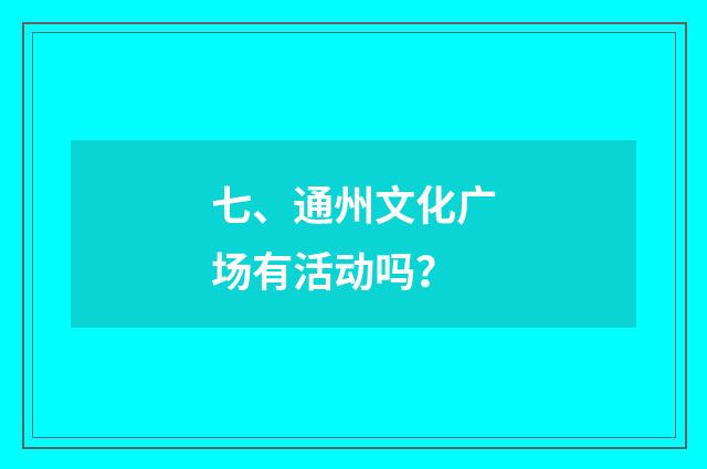 七、通州文化广场有活动吗？
