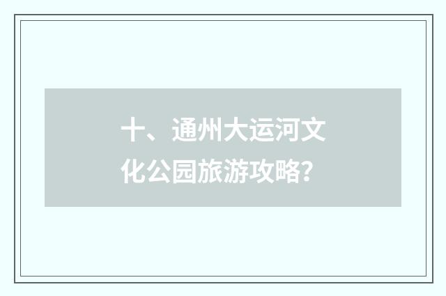 十、通州大运河文化公园旅游攻略？