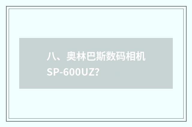 八、奥林巴斯数码相机SP-600UZ？