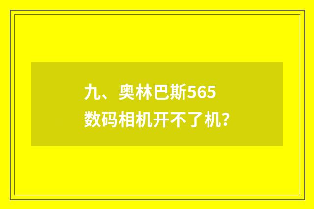 九、奥林巴斯565数码相机开不了机？